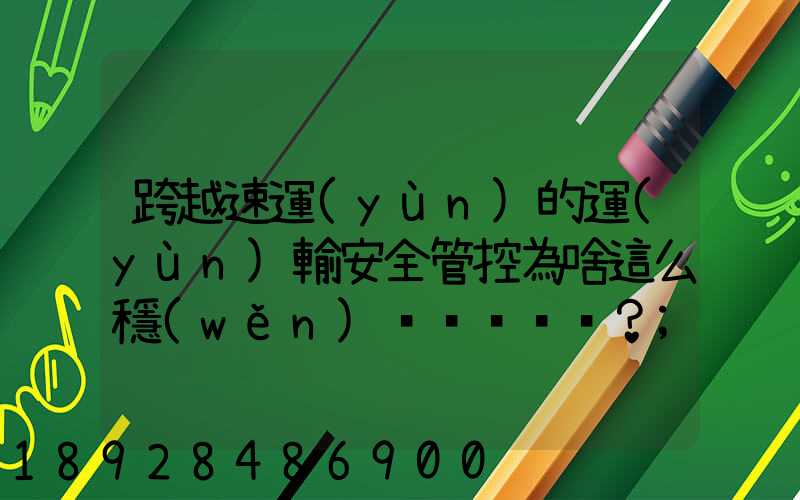 跨越速運(yùn)的運(yùn)輸安全管控為啥這么穩(wěn)？